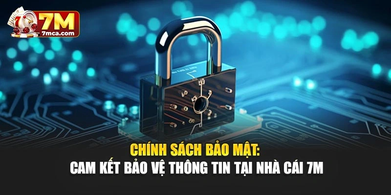 Chính Sách Bảo Mật: Cam Kết Bảo Vệ Thông Tin Tại Nhà Cái 7M