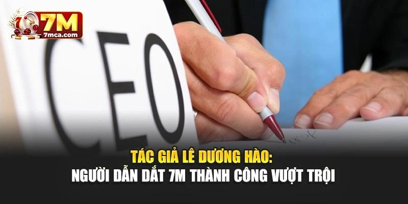 Tác Giả Lê Dương Hào: Người Dẫn Dắt 7M Thành Công Vượt Trội