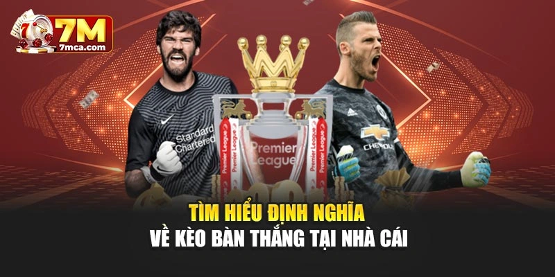 Tìm hiểu định nghĩa về kèo bàn thắng tại nhà cái